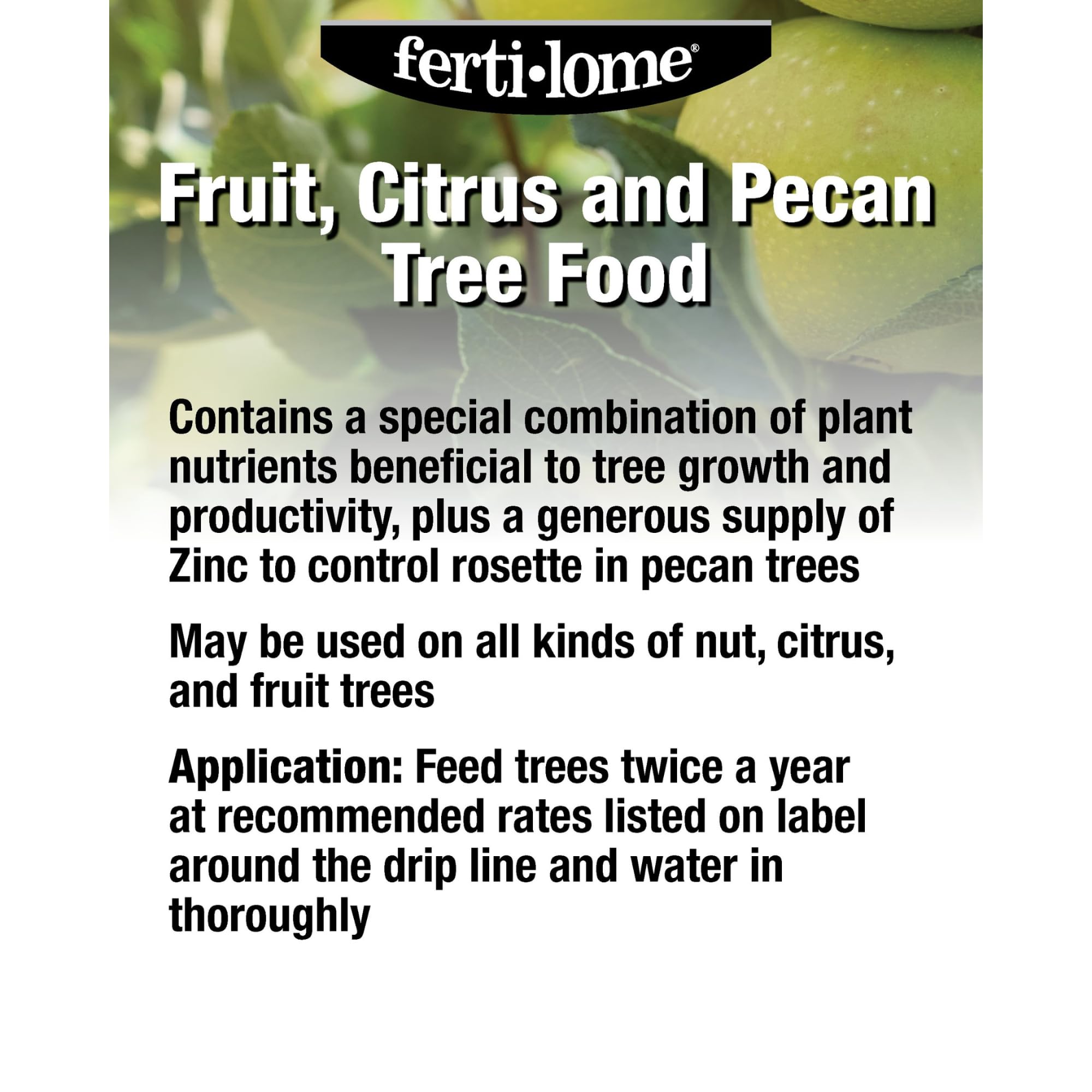 Ferti-Lome tree food promotes healthier fruit and nut tree growth with biannual feeding.