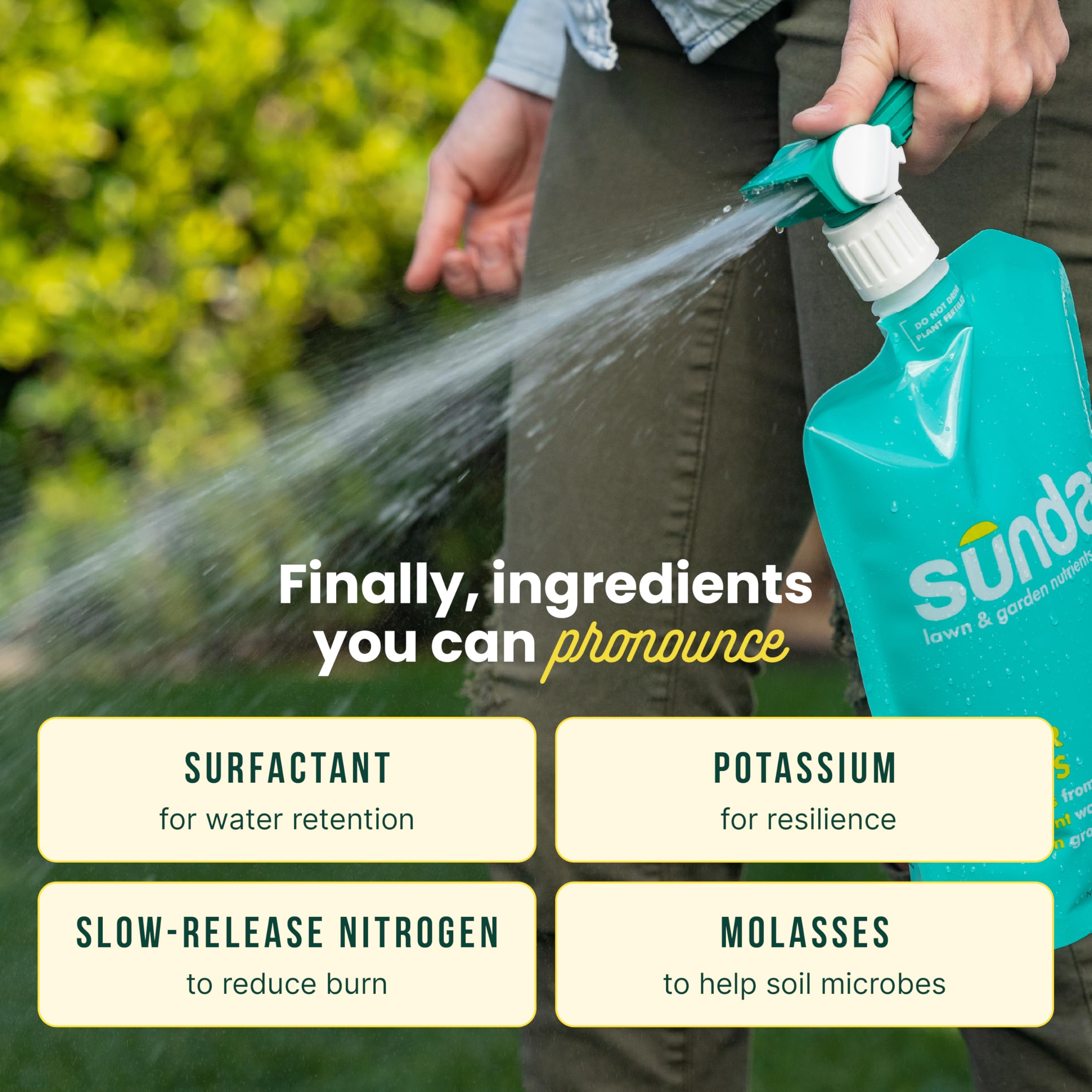 SUNDAY Water Focus includes surfactant and molasses for soil hydrating benefits.